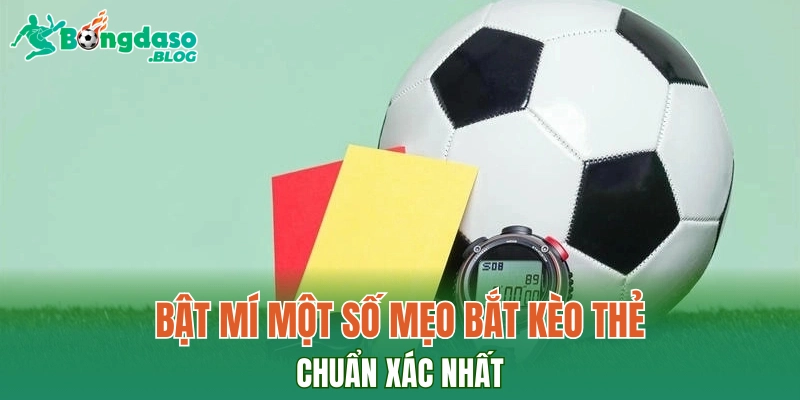 Bật mí một số mẹo bắt kèo thẻ chuẩn xác nhất