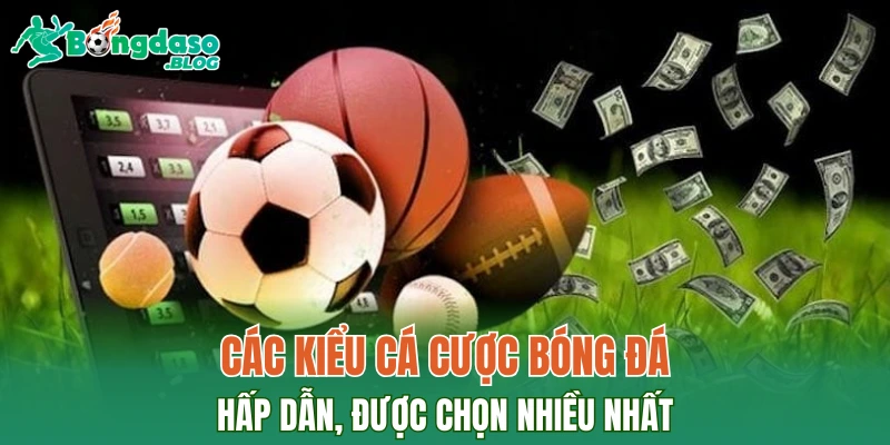 Các kiểu cá cược bóng đá hấp dẫn, được chọn nhiều nhất