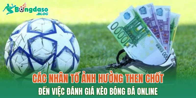 Các nhân tố ảnh hưởng then chốt đến việc đánh giá kèo bóng đá online