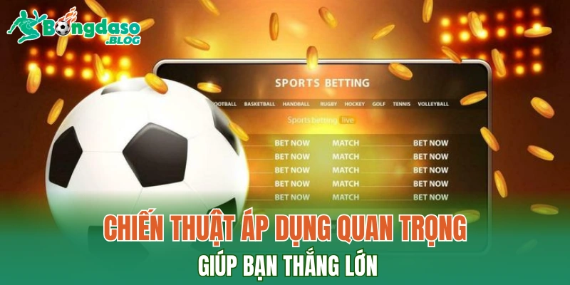 Chiến thuật áp dụng quan trọng giúp bạn thắng lớn