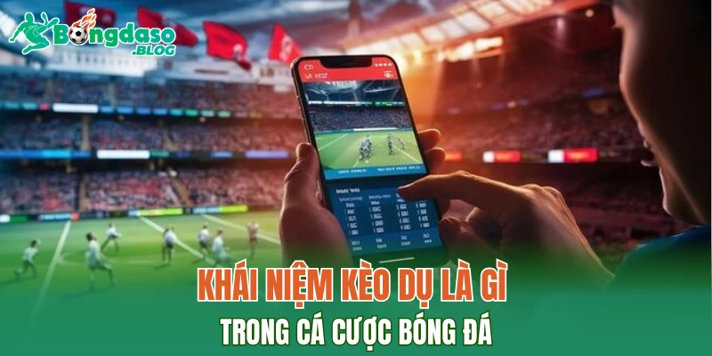 Khái niệm kèo dụ là gì trong cá cược bóng đá