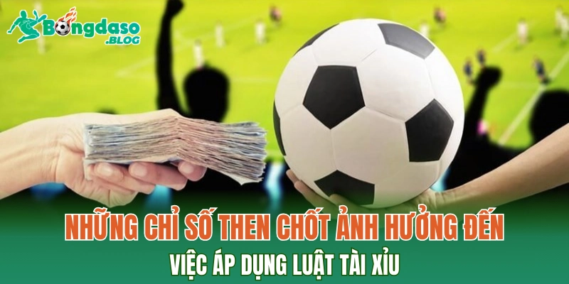 Những chỉ số then chốt ảnh hưởng đến việc áp dụng luật tài xỉu