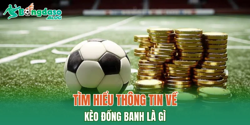 Tìm hiểu thông tin về kèo đồng banh là gì