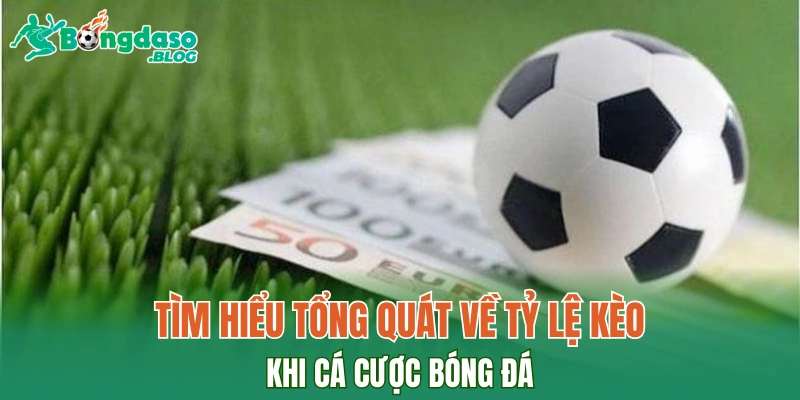 Tìm hiểu tổng quát về tỷ lệ kèo khi cá cược bóng đá