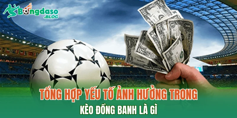 Tổng hợp yếu tố ảnh hưởng trong kèo đồng banh là gì